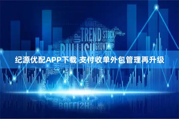 纪源优配APP下载 支付收单外包管理再升级