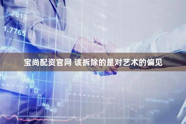 宝尚配资官网 该拆除的是对艺术的偏见