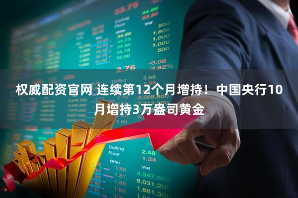 权威配资官网 连续第12个月增持！中国央行10月增持3万盎司黄金