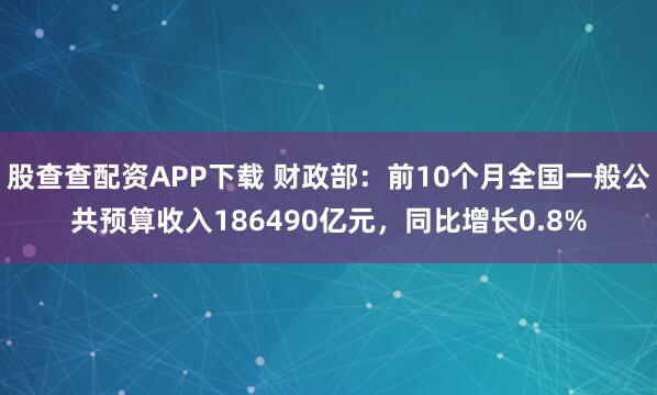 股查查配资APP下载 财政部：前10个月全国一般公共预算收入186490亿元，同比增长0.8%