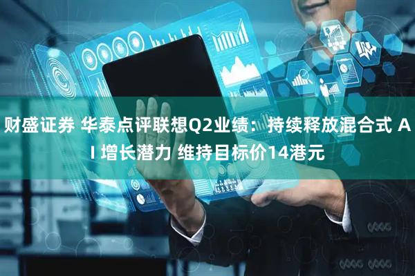 财盛证券 华泰点评联想Q2业绩：持续释放混合式 AI 增长潜力 维持目标价14港元