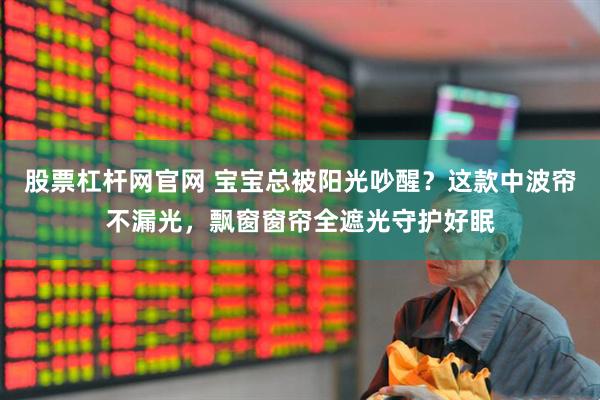 股票杠杆网官网 宝宝总被阳光吵醒？这款中波帘不漏光，飘窗窗帘全遮光守护好眠