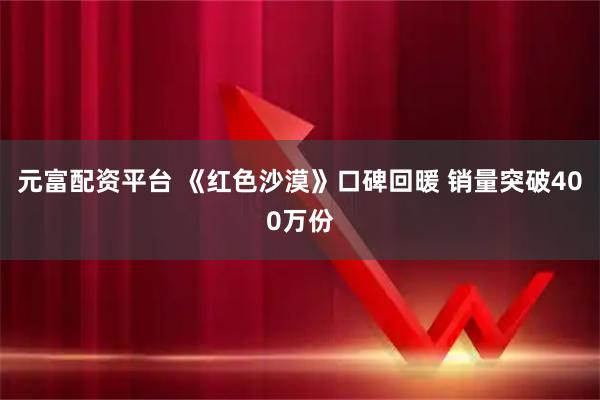 元富配资平台 《红色沙漠》口碑回暖 销量突破400万份