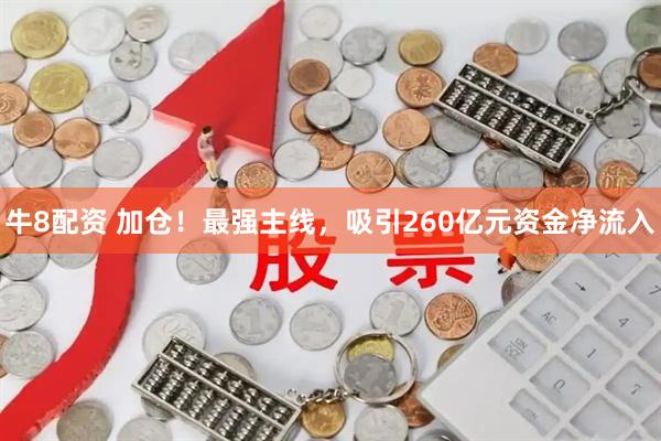 牛8配资 加仓！最强主线，吸引260亿元资金净流入