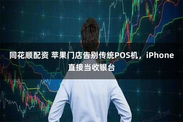同花顺配资 苹果门店告别传统POS机,iPhone直接当收银台